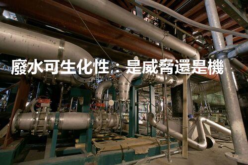 廢水可生化性：是威脅還是機(jī)遇？